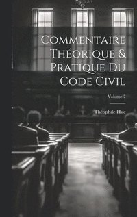 bokomslag Commentaire théorique & pratique du Code civil; Volume 7