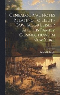 bokomslag Genealogical Notes Relating To Lieut.-gov. Jacob Leisler And His Family Connections In New York