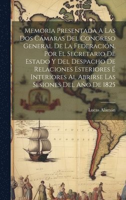 bokomslag Memoria Presentada A Las Dos Cmaras Del Congreso General De La Federacin, Por El Secretario De Estado Y Del Despacho De Relaciones Esteriores  Interiores Al Abrirse Las Sesiones Del Ao De 1825