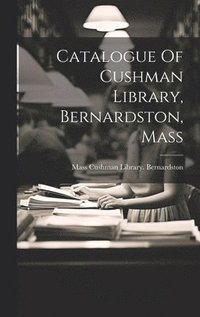 bokomslag Catalogue Of Cushman Library, Bernardston, Mass