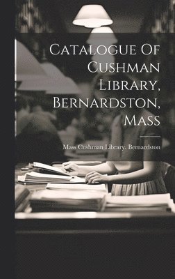 bokomslag Catalogue Of Cushman Library, Bernardston, Mass