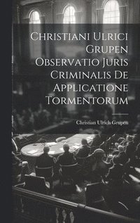 bokomslag Christiani Ulrici Grupen Observatio Juris Criminalis De Applicatione Tormentorum