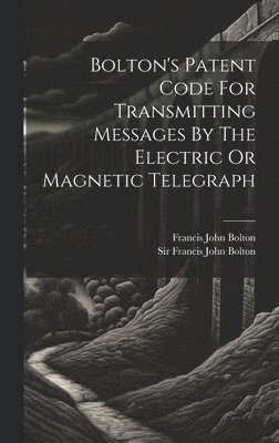 Francis John Bolton, Francis John Bolton (Sir - Bolton's Patent Code For Transmitting Messages By The Electric Or Magnetic Telegraph, Inbunden