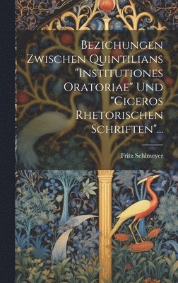 Bezichungen Zwischen Quintilians "institutiones Oratoriae" Und "ciceros Rhetorischen Schriften"...