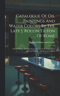 bokomslag Catalogue Of Oil Paintings And Water Colors By The Late J. Rollin Tilton ... Of Rome