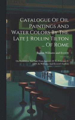 Catalogue Of Oil Paintings And Water Colors By The Late J. Rollin Tilton ... Of Rome 1