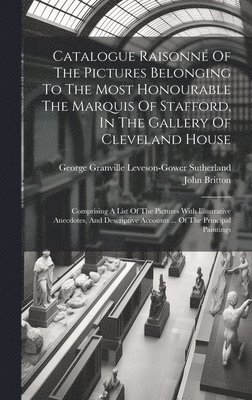 bokomslag Catalogue Raisonn Of The Pictures Belonging To The Most Honourable The Marquis Of Stafford, In The Gallery Of Cleveland House
