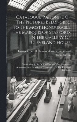 bokomslag Catalogue Raisonné Of The Pictures Belonging To The Most Honourable The Marquis Of Stafford, In The Gallery Of Cleveland House