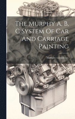 bokomslag The Murphy A, B, C System Of Car And Carriage Painting