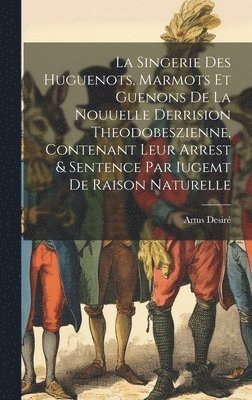 bokomslag La Singerie Des Huguenots, Marmots Et Guenons De La Nouuelle Derrision Theodobeszienne, Contenant Leur Arrest & Sentence Par Iugemt De Raison Naturelle