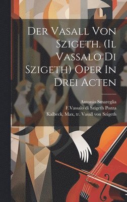 Der Vasall Von Szigeth. (il Vassalo Di Szigeth) Oper In Drei Acten 1