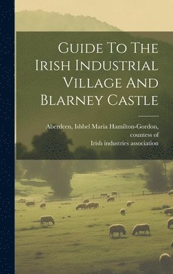 Irish Industries Association [From Old, Ishbel Maria (Marjoribanks) Aberdeen - Guide To The Irish Industrial Village And Blarney Castle, Inbunden