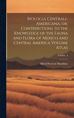 bokomslag Biologia Centrali-Americana, or, Contributions to the Knowledge of the Fauna and Flora of Mexico and Central America Volume Atlas; Volume 4