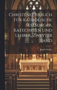 bokomslag Christenlehrbuch fr Katholische Seelsorger, Katecheten und Lehrer, zweyter Band