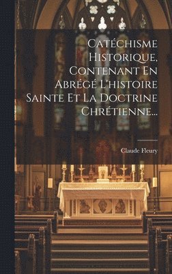 Catchisme Historique, Contenant En Abrg L'histoire Sainte Et La Doctrine Chrtienne... 1