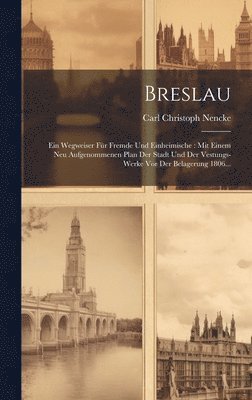 bokomslag Breslau: Ein Wegweiser Für Fremde Und Einheimische: Mit Einem Neu Aufgenommenen Plan Der Stadt Und Der Vestungs-werke Vor Der Belagerung 1806...