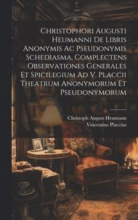 bokomslag Christophori Augusti Heumanni De Libris Anonymis Ac Pseudonymis Schediasma, Complectens Observationes Generales Et Spicilegium Ad V. Placcii Theatrum Anonymorum Et Pseudonymorum