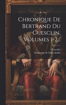 Chronique De Bertrand Du Guesclin, Volumes 1-2...