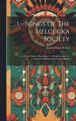 James Owen Dorsey - ...1.--songs Of The Helcucka Society; 2.--a Teton Dakota Ghost Story; 3.--ponka Stories; 4.--abstracts Of Ponka And Omaha Myths, Inbunden