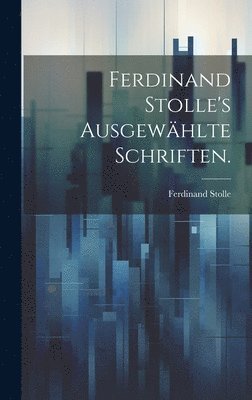Ferdinand Stolle's ausgewhlte Schriften. 1