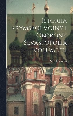 bokomslag Istoriia Krymskoi voiny i oborony Sevastopolia Volume t.1