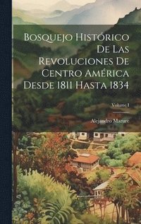 bokomslag Bosquejo histrico de las revoluciones de Centro Amrica desde 1811 hasta 1834; Volume I