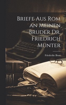 Briefe aus Rom an meinen Bruder Dr. Friedrich Mnter 1