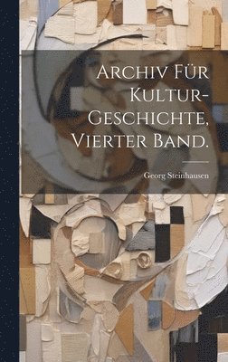 Georg Steinhausen - Archiv für Kultur-Geschichte, Vierter Band., Inbunden