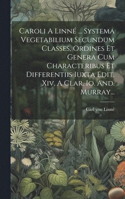 bokomslag Caroli A Linn ... Systema Vegetabilium Secundum Classes, Ordines Et Genera Cum Characteribus Et Differentiis Iuxta Edit. Xiv. A Clar. Io. And. Murray...