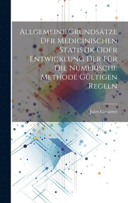 bokomslag Allgemeine Grundstze der medicinischen Statistik oder Entwicklung der fr die numerische Methode gltigen Regeln