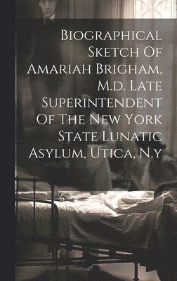 bokomslag Biographical Sketch Of Amariah Brigham, M.d. Late Superintendent Of The New York State Lunatic Asylum, Utica, N.y