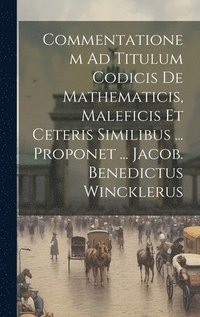 bokomslag Commentationem Ad Titulum Codicis De Mathematicis, Maleficis Et Ceteris Similibus ... Proponet ... Jacob. Benedictus Wincklerus