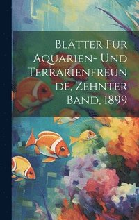 bokomslag Bltter fr Aquarien- und Terrarienfreunde, Zehnter Band, 1899