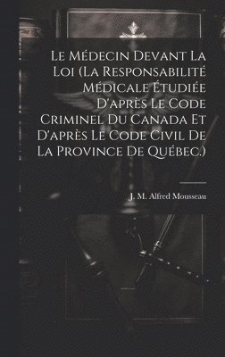 bokomslag Le Mdecin Devant La Loi (la Responsabilit Mdicale tudie D'aprs Le Code Criminel Du Canada Et D'aprs Le Code Civil De La Province De Qubec.)