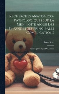 bokomslag Recherches Anatomico-pathologiques Sur La Mningite Aigu Des Enfans Et Ses Principales Complications