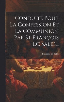 François de Sales, François De Sales - Conduite Pour La Confession Et La Communion Par St François De Sales..., Inbunden