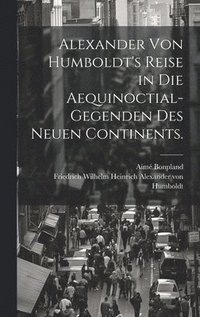 bokomslag Alexander von Humboldt's Reise in die Aequinoctial-Gegenden des neuen Continents.