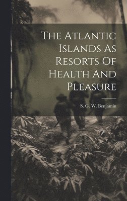 bokomslag The Atlantic Islands As Resorts Of Health And Pleasure