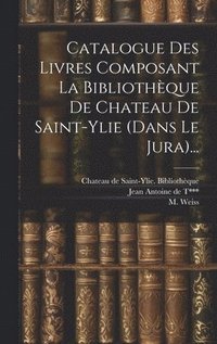 bokomslag Catalogue Des Livres Composant La Bibliothque De Chateau De Saint-ylie (dans Le Jura)...