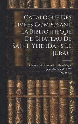 M Weiss, M. Weiss, Chateau de Saint-Ylie Bibliothèque, Jean Antoine de T*** (Évêque de Belle - Catalogue Des Livres Composant La Bibliothèque De Chateau De Saint-ylie (dans Le Jura)..., Inbunden