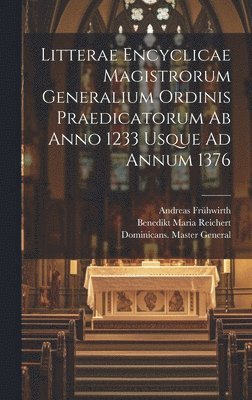 Litterae Encyclicae Magistrorum Generalium Ordinis Praedicatorum Ab Anno 1233 Usque Ad Annum 1376 1