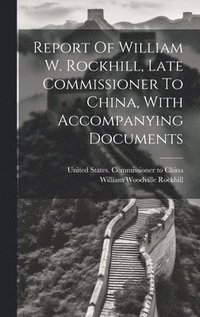 bokomslag Report Of William W. Rockhill, Late Commissioner To China, With Accompanying Documents