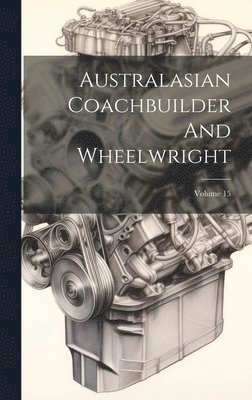 Australasian Coachbuilder And Wheelwright; Volume 15 1