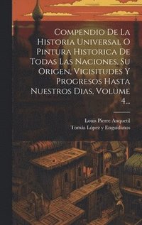 bokomslag Compendio De La Historia Universal O Pintura Historica De Todas Las Naciones, Su Origen, Vicisitudes Y Progresos Hasta Nuestros Dias, Volume 4...