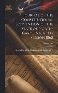 bokomslag Journal of the Constitutional Convention of the State of North-Carolina, at its Session 1868; Volume 1868