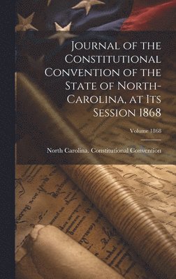 North Carolina Constitutional Conven - Journal of the Constitutional Convention of the State of North-Carolina, at its Session 1868; Volume 1868, Inbunden