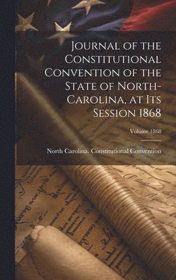 Journal of the Constitutional Convention of the State of North-Carolina, at its Session 1868; Volume 1868 1