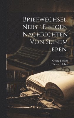Georg Forster, Therese Huber - Briefwechsel. nebst einigen Nachrichten von seinem Leben., Inbunden