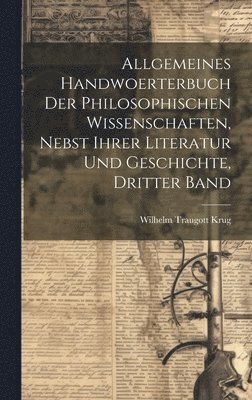 Wilhelm Traugott Krug - Allgemeines Handwoerterbuch der philosophischen Wissenschaften, nebst ihrer Literatur und Geschichte, Dritter Band, Inbunden