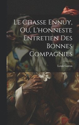 Le Chasse Ennuy, Ou, L'honneste Entretien Des Bonnes Compagnies 1